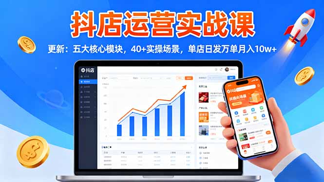 抖店运营实战课-更新:五大核心模块,40+实操场景,单店日发万单月入10w+-发财树